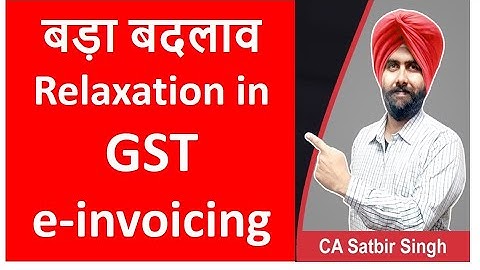 e- invoicing -Relaxation in GST and latest changes I CA Satbir Singh
