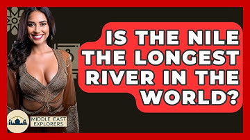 Is The Nile The Longest River In The World? - Middle East Explorers