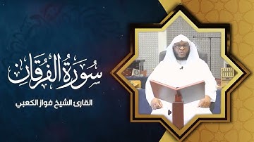 سورة الفرقان كاملة  بـ صوت الشيخ فواز الكعبي   surah Al Furqan