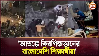 'আতঙ্কে কিরগিজস্তানের বাংলাদেশি শিক্ষার্থীরা' | Kyrgyzstan | Kyrgyzstan Student | Channel 24