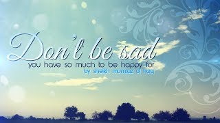 Dont Be Sad- By Sheikh Mumtaz Ul Haq