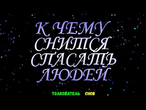 ТОЛКОВАТЕЛЬ СНОВ  ~ СПАСАТЬ ЛЮДЕЙ ВИДЕТЬ ВО СНЕ, К ЧЕМУ СНИТСЯ.