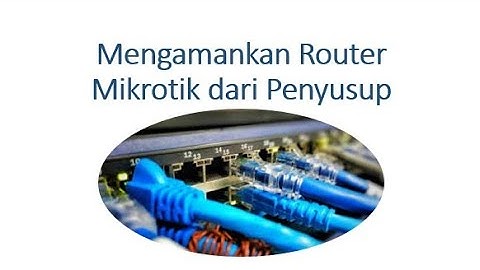 Cara Mengamankan Router Mikrotik dari Serangan Penyusup