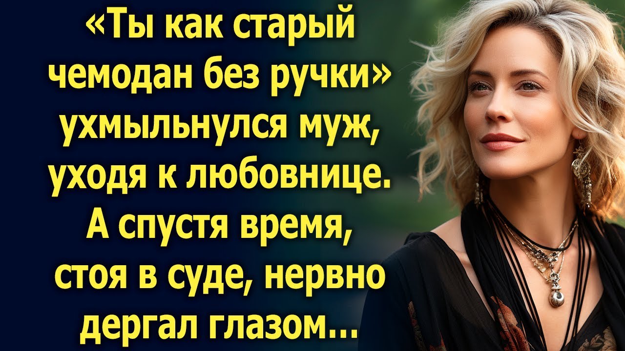 «Ты как старый чемодан без ручки» уходя сказал муж. А спустя время ...
