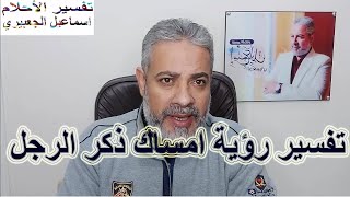 تفسير حلم امساك ذكر الرجل في المنام | اسماعيل الجعبيري