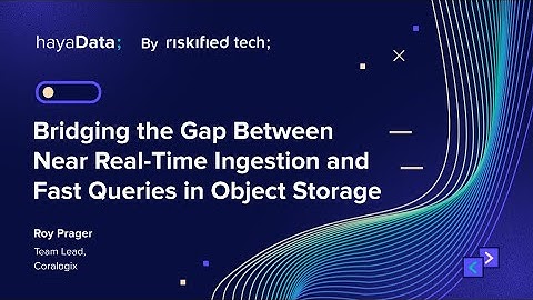 Bridging the Gap Between Near Real-Time Ingestion and Fast Queries in Object Storage - Roy Prager