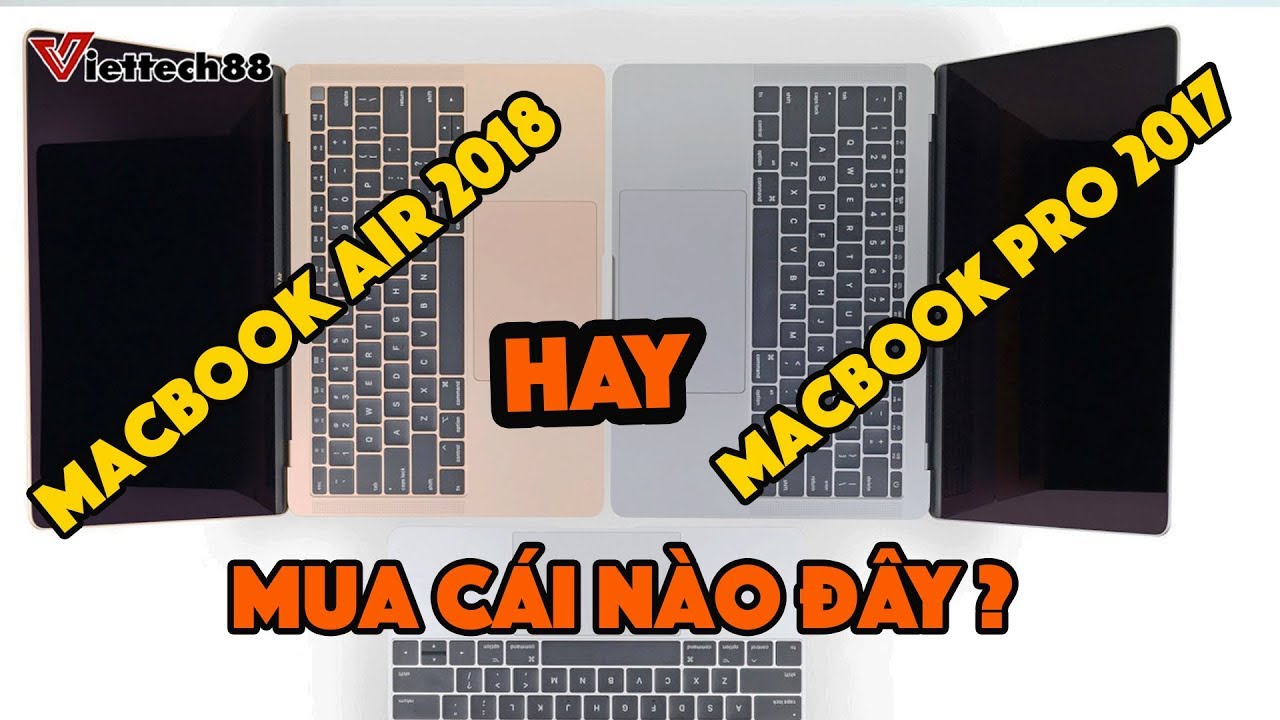 Macbook Pro 2017 hay Macbook Air 2018 : Chọn SIÊU PHẨM nào?