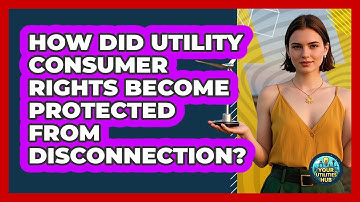 How Did Utility Consumer Rights Become Protected From Disconnection? - Your Utilities Hub