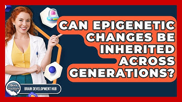 Can Epigenetic Changes Be Inherited Across Generations? - Brain Development Hub