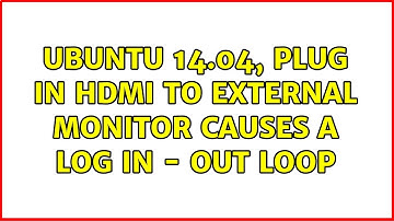 Ubuntu 14.04, Plug in HDMI to external monitor causes a log in - out loop