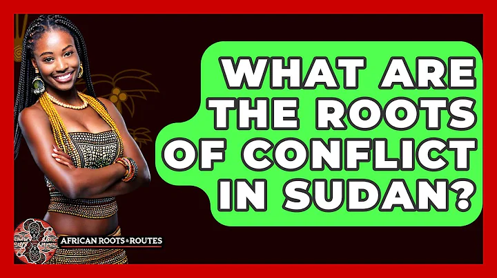 What Are The Roots Of Conflict In Sudan? - African Roots And Routes