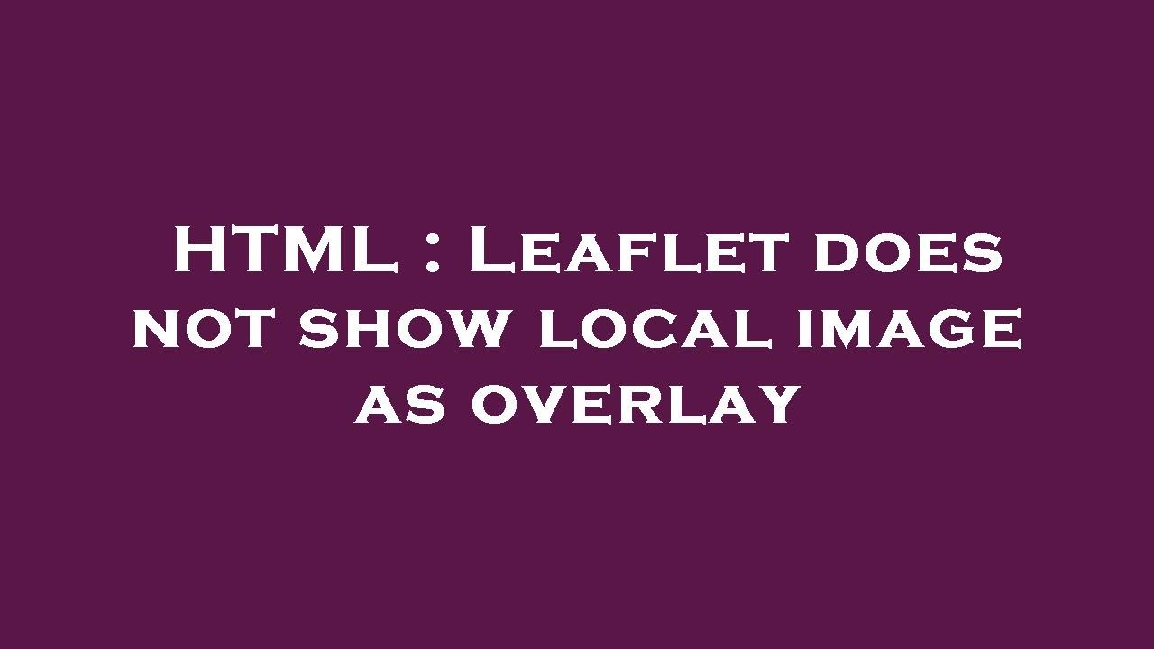 HTML : Leaflet does not show local image as overlay - YouTube