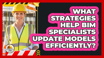 What Strategies Help BIM Specialists Update Models Efficiently? - Construction Jobs