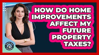 How Do Home Improvements Affect My Future Property Taxes?