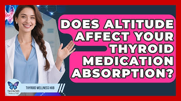 Does Altitude Affect Your Thyroid Medication Absorption? - Thyroid Wellness Hub