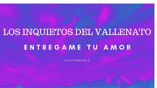 LOS INQUIETOS DEL VALLENATO - ENTREGAME TU AMOR (LETRA)