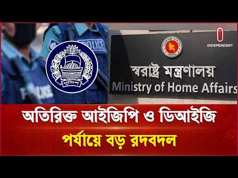 পুলিশের শীর্ষ পর্যায়ে বড় রদবদল, এসবির প্রধান হলেন কামরুল আহসান | Police | Independent TV