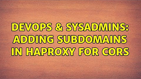 DevOps & SysAdmins: Adding subdomains in haproxy for CORS