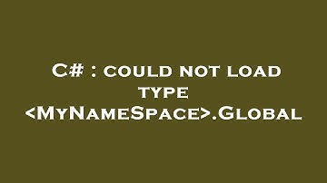 C# : could not load type  MyNameSpace .Global