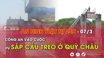 An ninh trật tự 24h - 7/3/2024: Công an vào cuộc vụ sập cầu treo ở Quỳ Châu