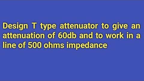 Design T type attenuator with 60db attenuation and line of impedance is 500 ohms//network analysis