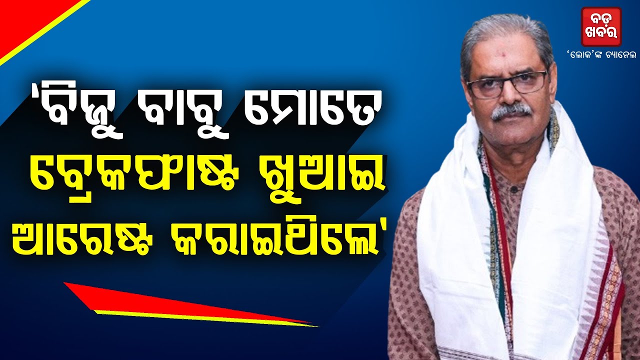 'ବିଜୁ ବାବୁ ମୋତେ ଘରକୁ ଡାକି ବ୍ରେକଫାଷ୍ଟ ଖୁଆଇଲେ, ଆଉ ତାପରେ କହିଲେ, ତୋତେ ଆରେଷ୍ଟ କରିବି' |