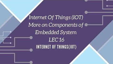 Internet Of Things (IOT) More on Components of Embedded System LEC 16