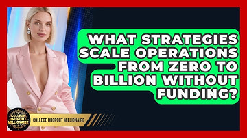 What Strategies Scale Operations From Zero To Billion Without Funding? - College Dropout Millionaire