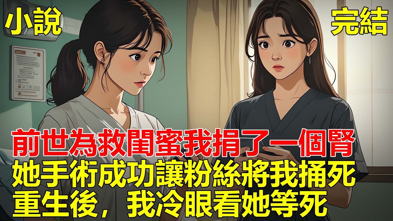 前世明星閨蜜腎衰竭的時候，我捐了一個腎給她，後來她手術成功，在網上轉頭讓粉絲網暴我，害我被無腦粉絲捅死，重來一世，閨蜜求我捐腎，我當場撕毀手術同意書！
