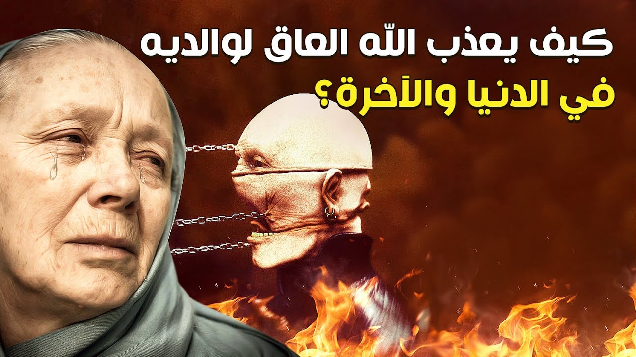 كيف يعذب الله العاق لوالديه في الدنيا والآخرة؟ وكيف لا يقبل الله منه أي عمل صالح؟