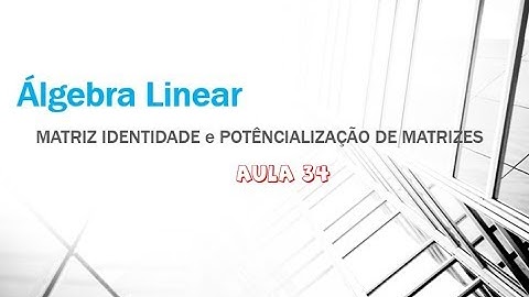 Álgebra Linear Aula 34 - Matriz - Matriz Identidade e potencialização de Matrizes