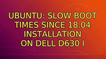 Ubuntu: Slow boot times since 18.04 installation on Dell D630 (2 Solutions!!)