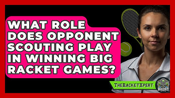 What Role Does Opponent Scouting Play In Winning Big Racket Games? - The Racket Xpert