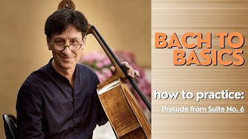 How To Practice Prelude from Suite No. 6 | Bach to Basics, by Antonio Lysy