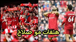 شاهد هتافات جماهير ليفربول النارية والتاريخية بعد مباراة ليفربول وبيرنلي وتألق صلاح عبر الإنترنت