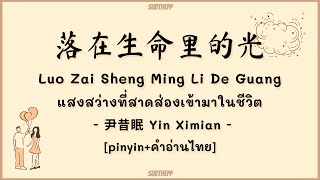 [PINYIN|คำอ่านไทย]《落在生命里的光》- 尹昔眠 Yin Ximian - [แสงสว่างที่สาดส่องเข้ามาในชีวิต/你是落在我世界里的一束光...]