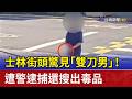 士林街頭驚見「雙刀男」！ 遭警逮捕還搜出毒品