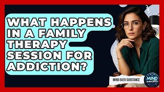 What Happens In A Family Therapy Session For Addiction? - Mind Over Substance