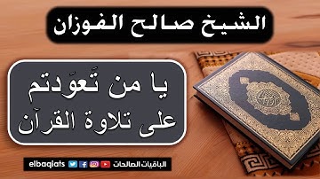 يا من تعودتم على تلاوة القرآن - الشيخ صالح الفوزان