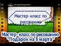 Мастер - класс по рисованию &quot;Подарок на 8 марта&quot;