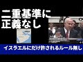 二重基準に正義なし。イスラエルだけに許されるルールなどない。
