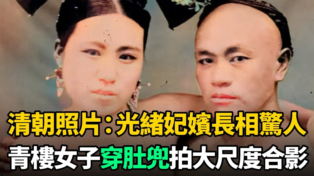 清朝彩色老照片：光緒帝后宮妃嬪長相驚人，青樓女子穿肚兜拍大尺度合影
