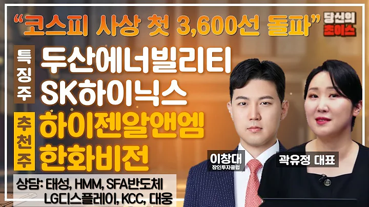 코스피 사상 첫 3,600선 돌파 (F.두산에너빌리티, SK하이닉스) / 추천: 하이젠알앤엠, 한화비전 / 상담: 태성, HMM, SFA반도체, LG디스플레이, KCC, 대웅 등