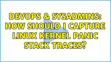 DevOps & SysAdmins: How should I capture Linux kernel panic stack traces? (2 Solutions!!)