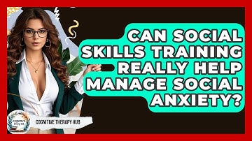 Can Social Skills Training Really Help Manage Social Anxiety? - Cognitive Therapy Hub