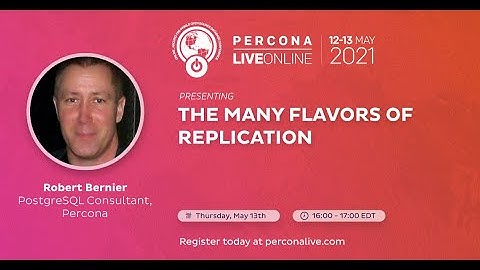 Robert Bernier - Percona - The many flavors of replication - Percona Live 2021