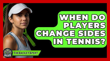 When Do Players Change Sides In Tennis? - The Racket Xpert