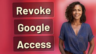 How Do You Safely Revoke Google App Access in 2024?