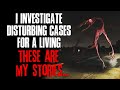 "I Investigate Disturbing Cases For A Living, These Are My Stories" Creepypasta