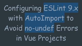 Configuring ESLint 9.x with AutoImport to Avoid no-undef Errors in Vue Projects
